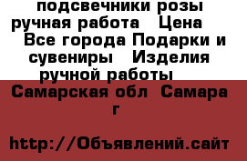 подсвечники розы ручная работа › Цена ­ 1 - Все города Подарки и сувениры » Изделия ручной работы   . Самарская обл.,Самара г.